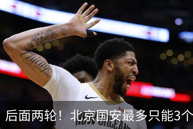 后面两轮！北京国安最多只能3个外援来打 而在足协杯赛前，还有国家队的比赛